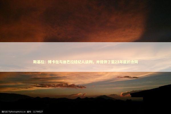 斯基拉:博卡在与迪巴拉经纪人谈判,并提供了至28年底的合同 斯基拉:博卡在与迪巴拉经纪人谈判,并提供了至28年底的合同 新闻