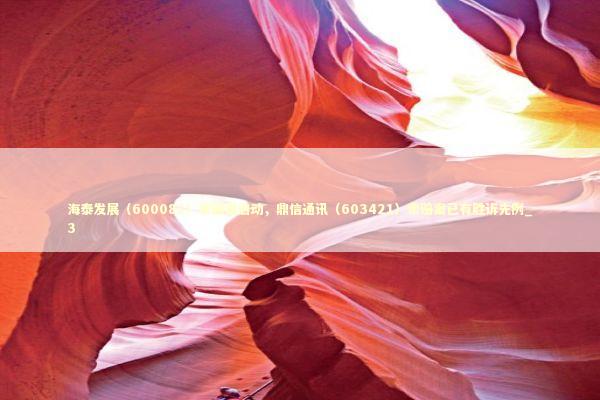 海泰发展（600082）索赔案启动，鼎信通讯（603421）索赔案已有胜诉先例_3 新闻