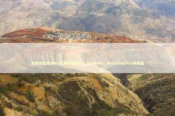 苹果推出搭载M5芯片的新款MacBookAir、MacBookPro等新品 新闻