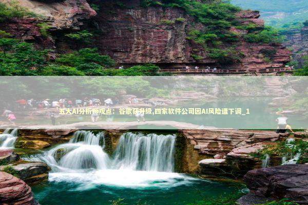 五大AI分析师观点:谷歌获升级,四家软件公司因AI风险遭下调_1 五大AI分析师观点:谷歌获升级,四家软件公司因AI风险遭下调_1 新闻