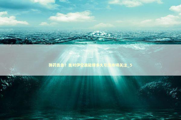 弹药告急？美对伊空袭能撑多久引发市场关注_5 新闻