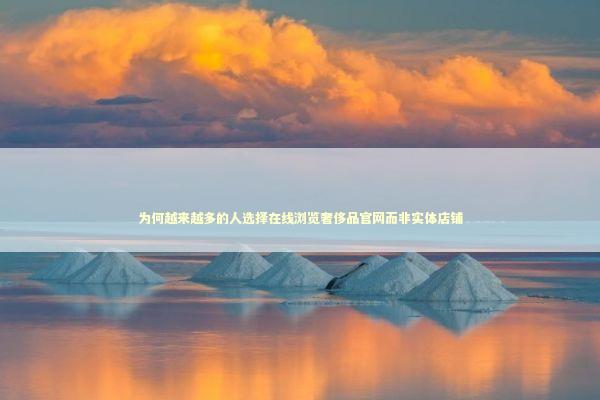 为何越来越多的人选择在线浏览奢侈品官网而非实体店铺 时尚用品